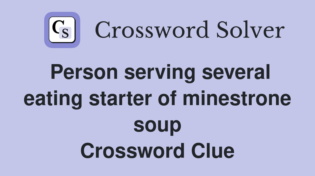 Person serving several eating starter of minestrone soup Crossword Clue