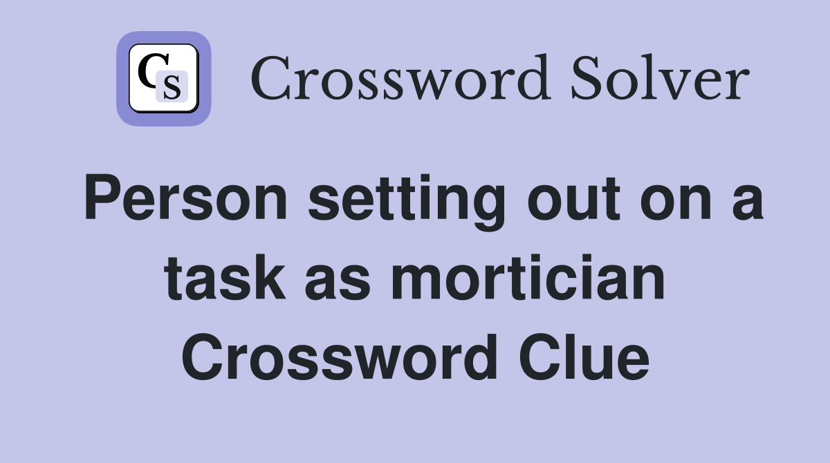 Person setting out on a task as mortician Crossword Clue