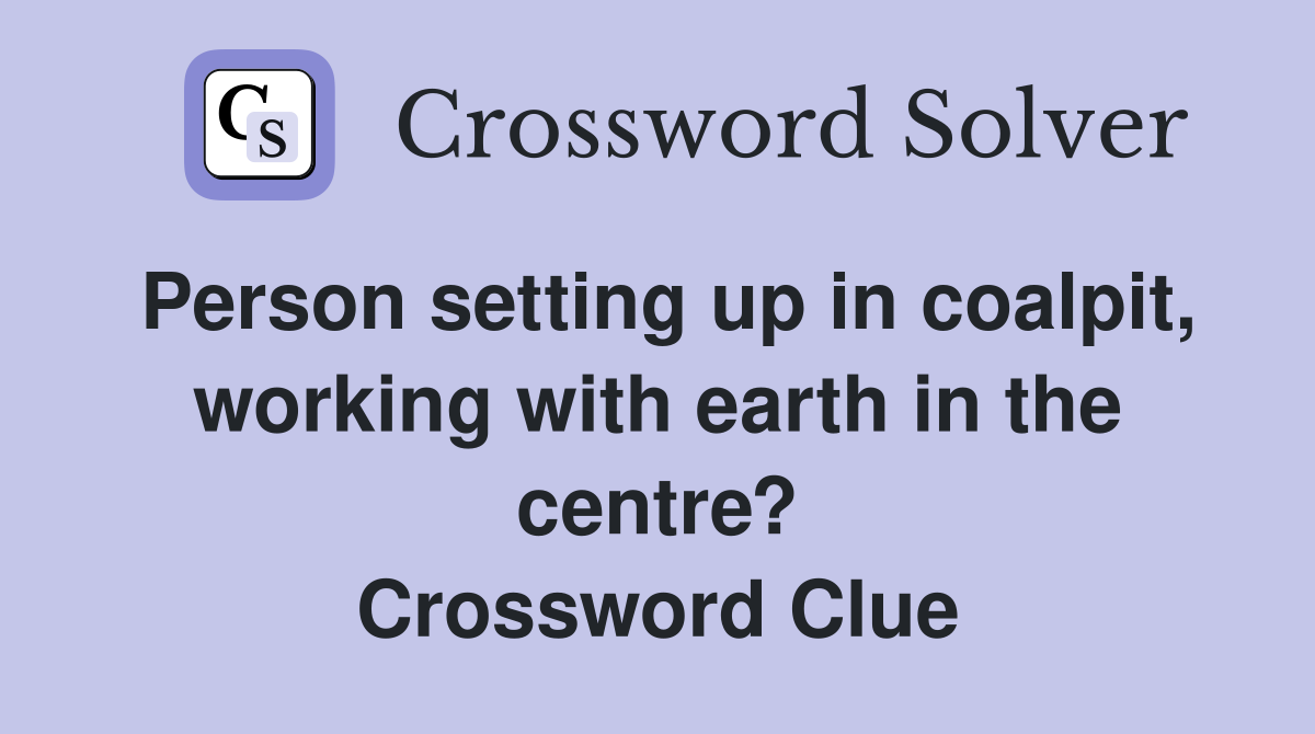 Person setting up in coalpit, working with earth in the centre? Crossword Clue