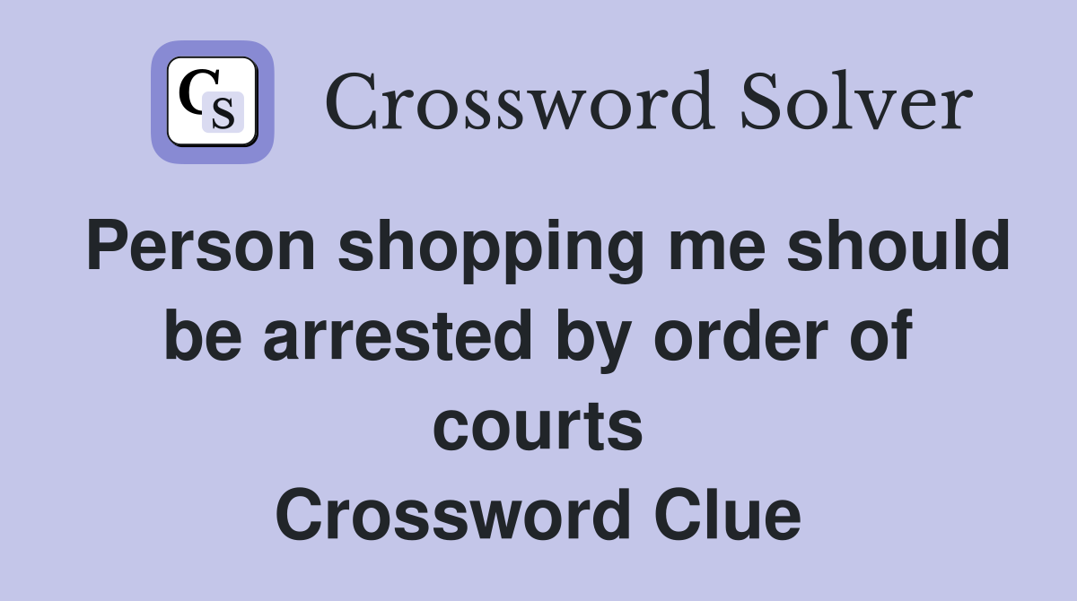 Person shopping me should be arrested by order of courts Crossword Clue