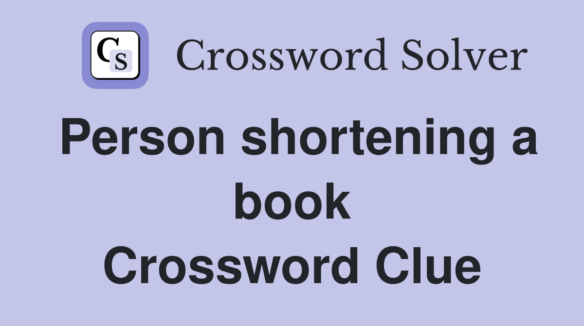 Person shortening a book Crossword Clue