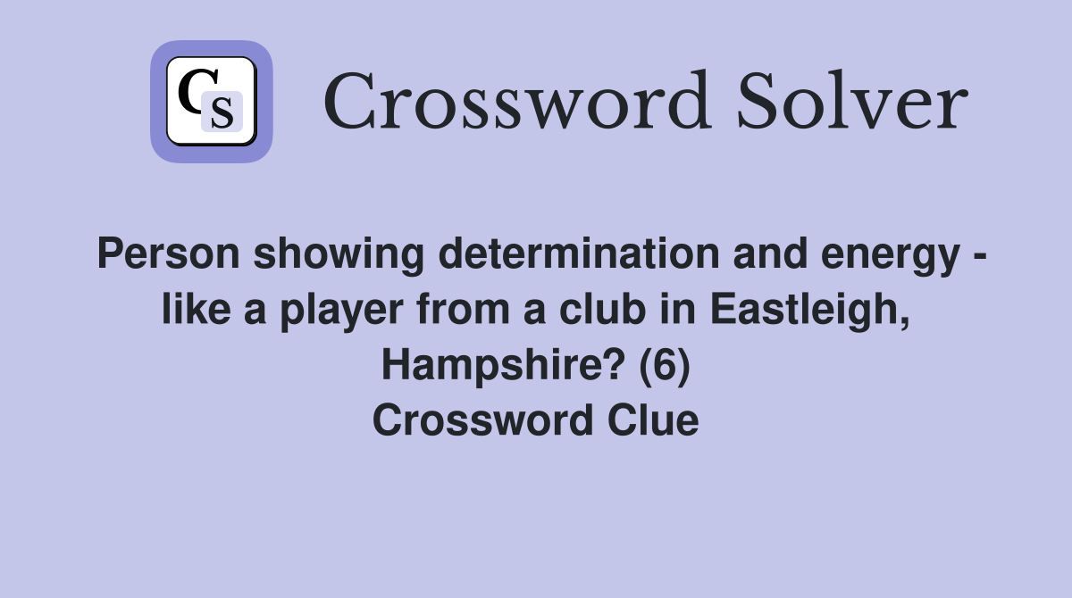 Person showing determination and energy - like a player from a club in Eastleigh, Hampshire? (6) Crossword Clue