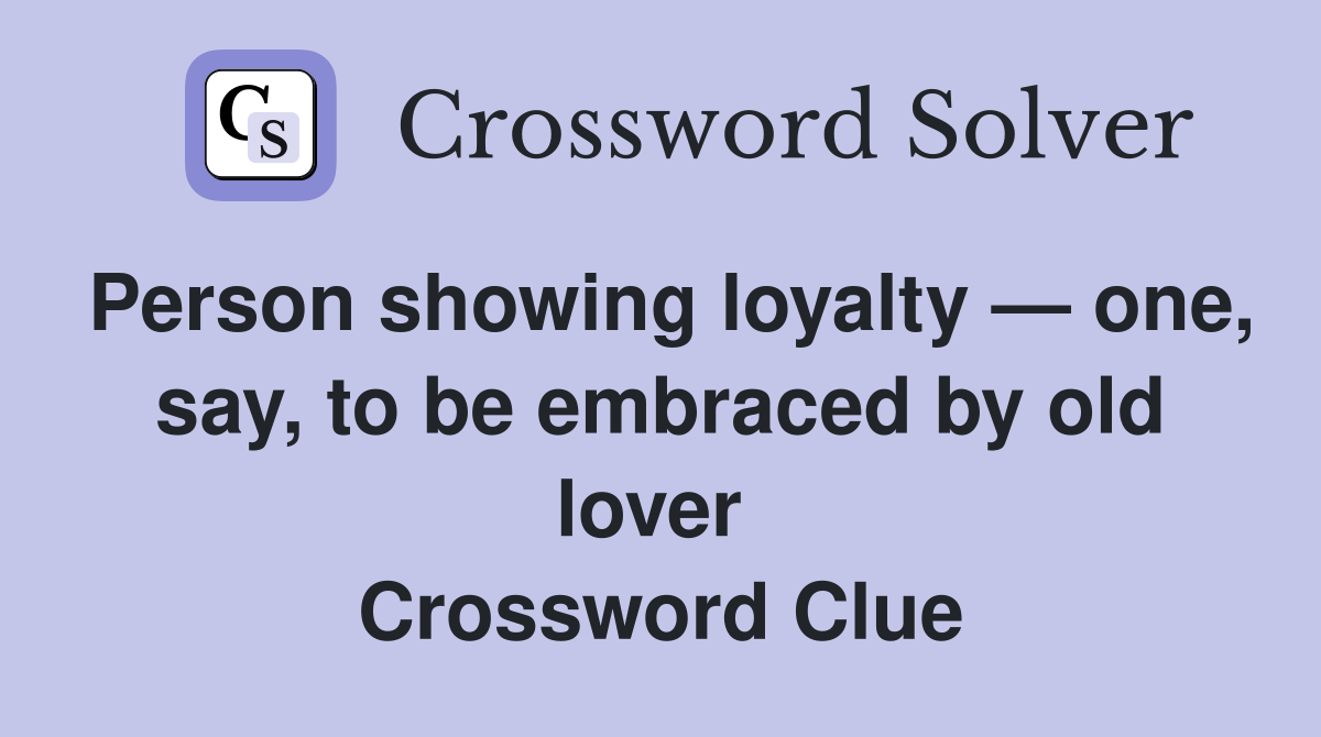 Person showing loyalty — one, say, to be embraced by old lover  Crossword Clue