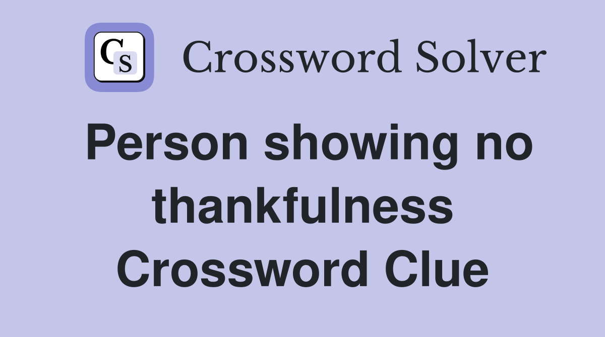 Person showing no thankfulness Crossword Clue