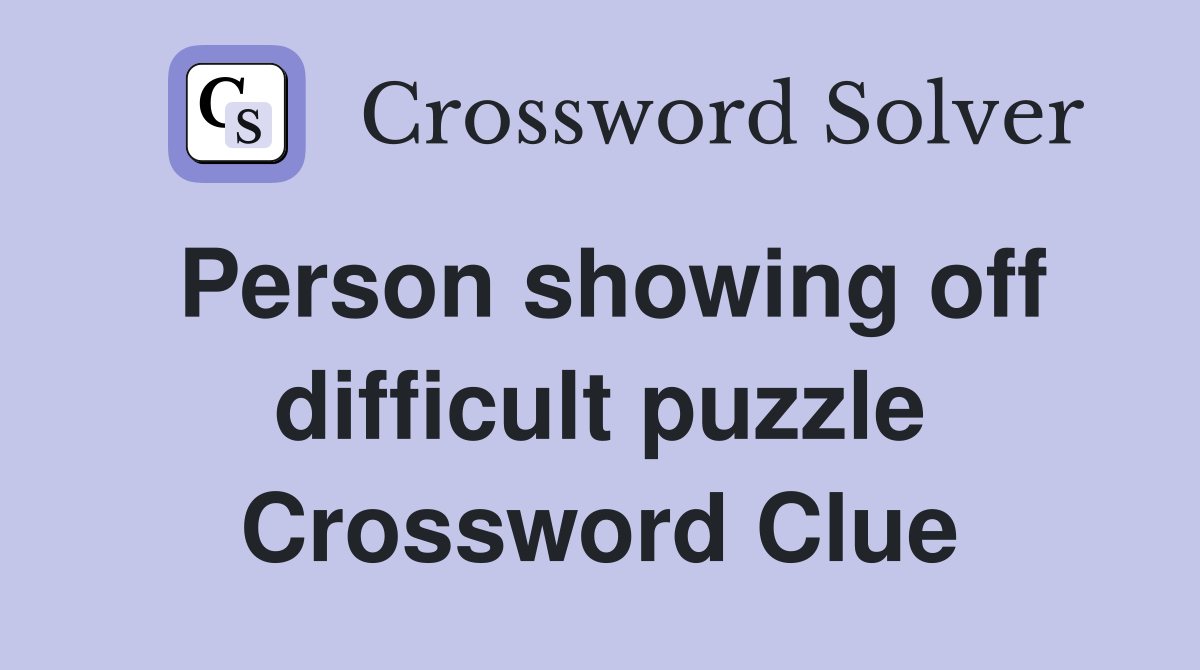 Person showing off difficult puzzle Crossword Clue