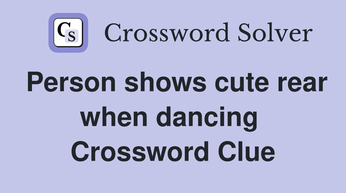 Person shows cute rear when dancing  Crossword Clue