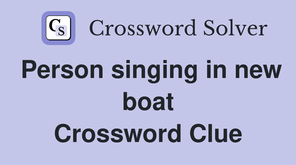 Person singing in new boat Crossword Clue