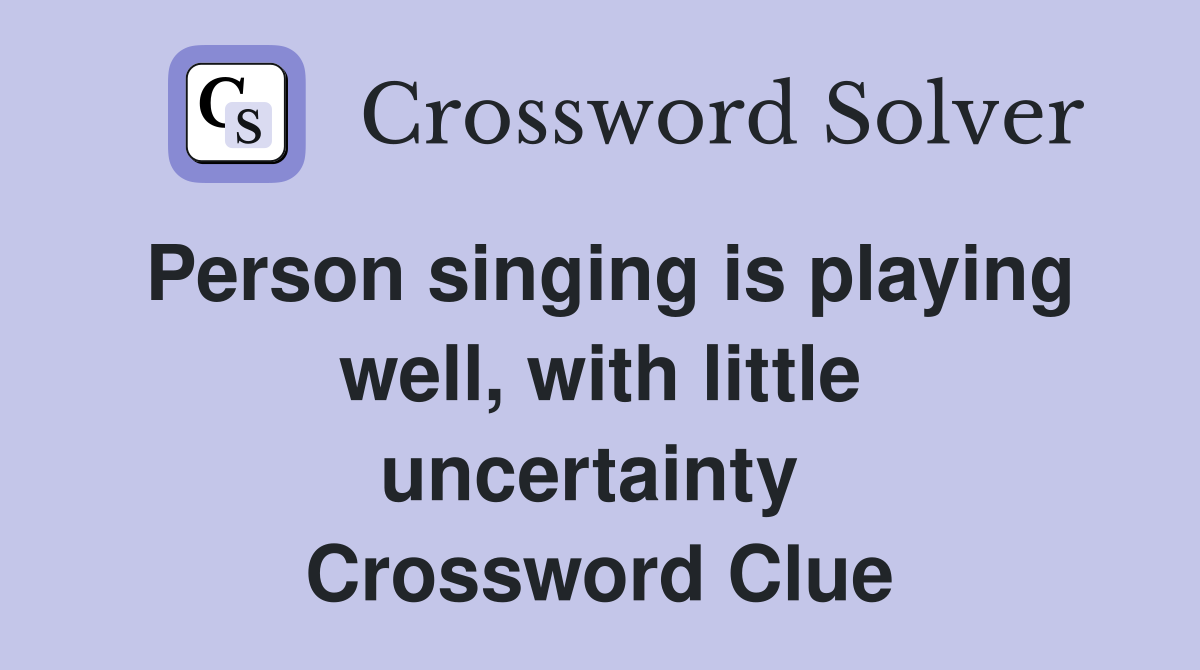 Person singing is playing well, with little uncertainty  Crossword Clue