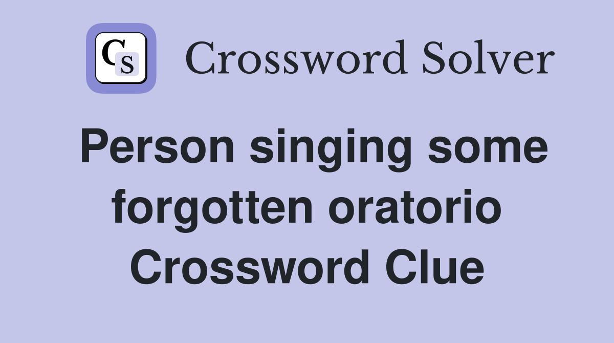 Person singing some forgotten oratorio Crossword Clue