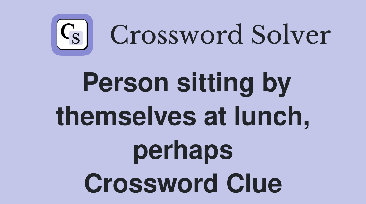 Person sitting by themselves at lunch, perhaps Crossword Clue
