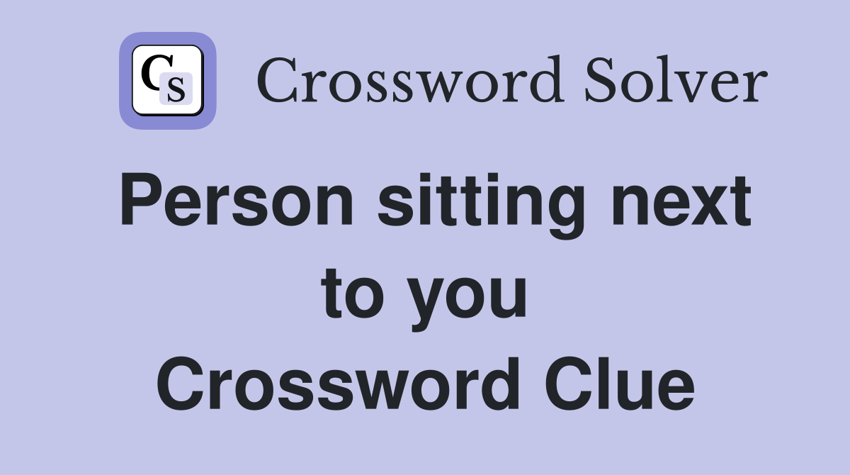Person sitting next to you Crossword Clue