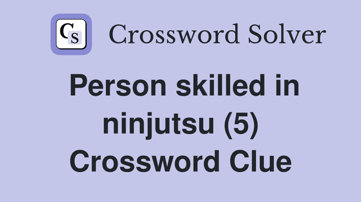 Person skilled in ninjutsu (5) Crossword Clue