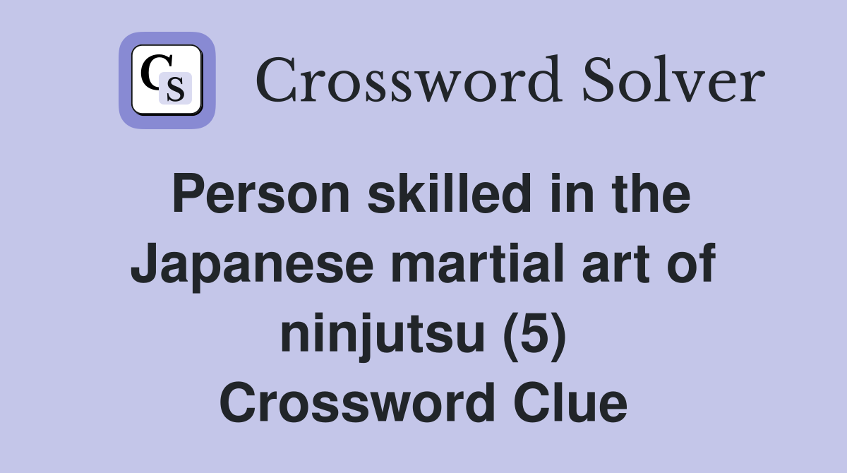 Person skilled in the Japanese martial art of ninjutsu (5) Crossword Clue