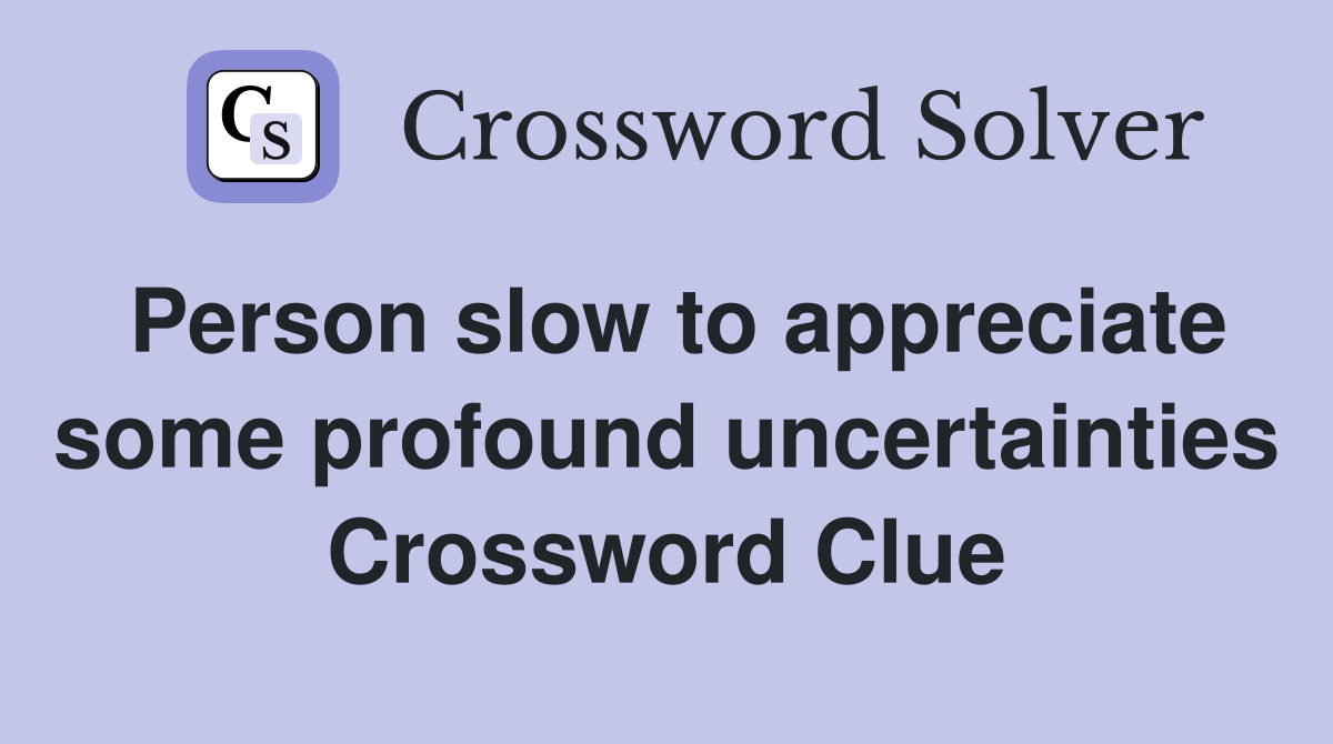 Person slow to appreciate some profound uncertainties Crossword Clue