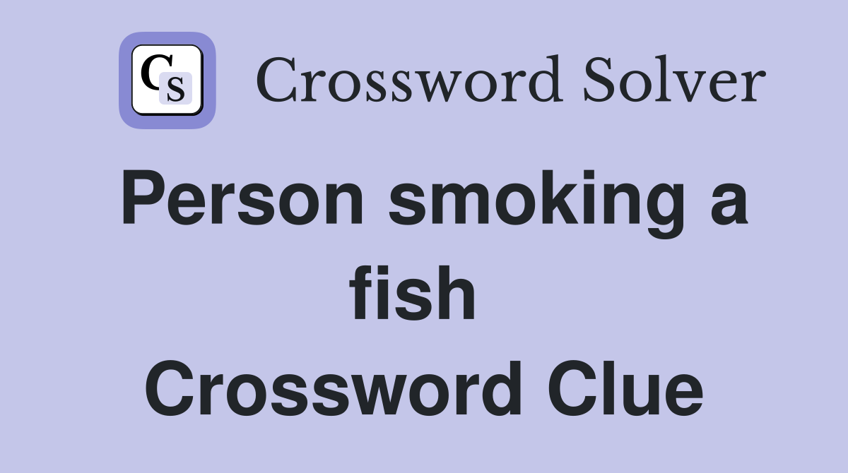 Person smoking a fish  Crossword Clue