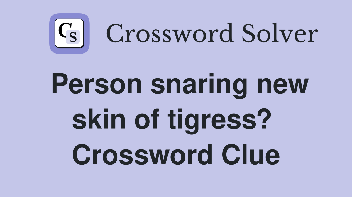 Person snaring new skin of tigress?  Crossword Clue
