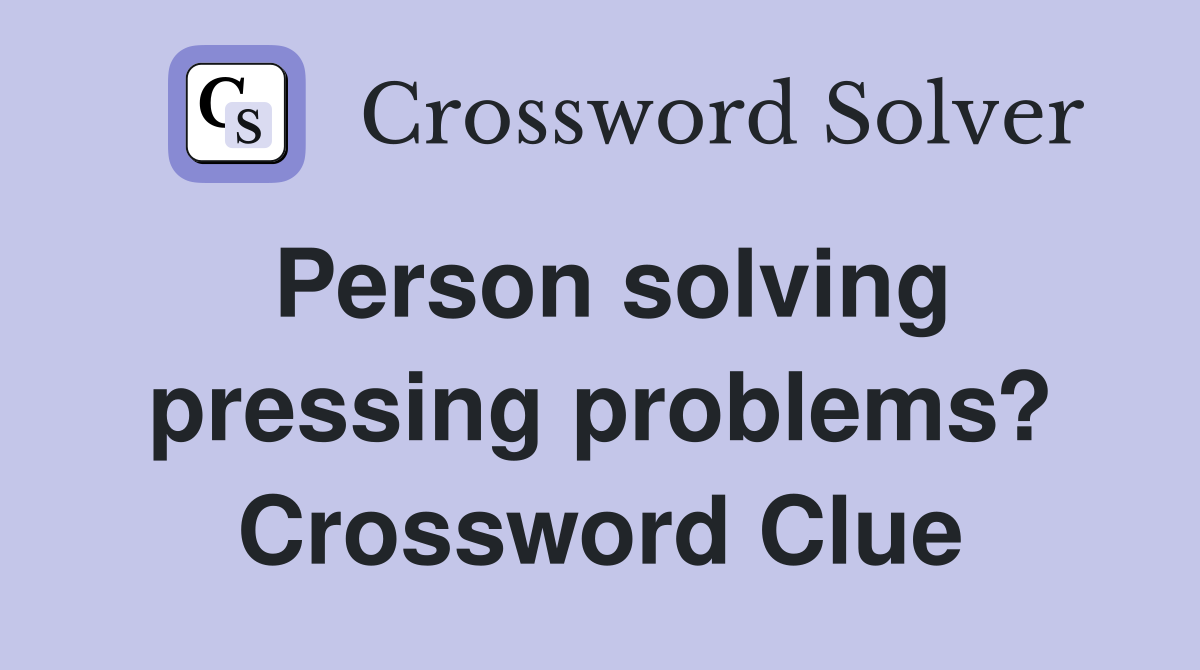 Person solving pressing problems? Crossword Clue