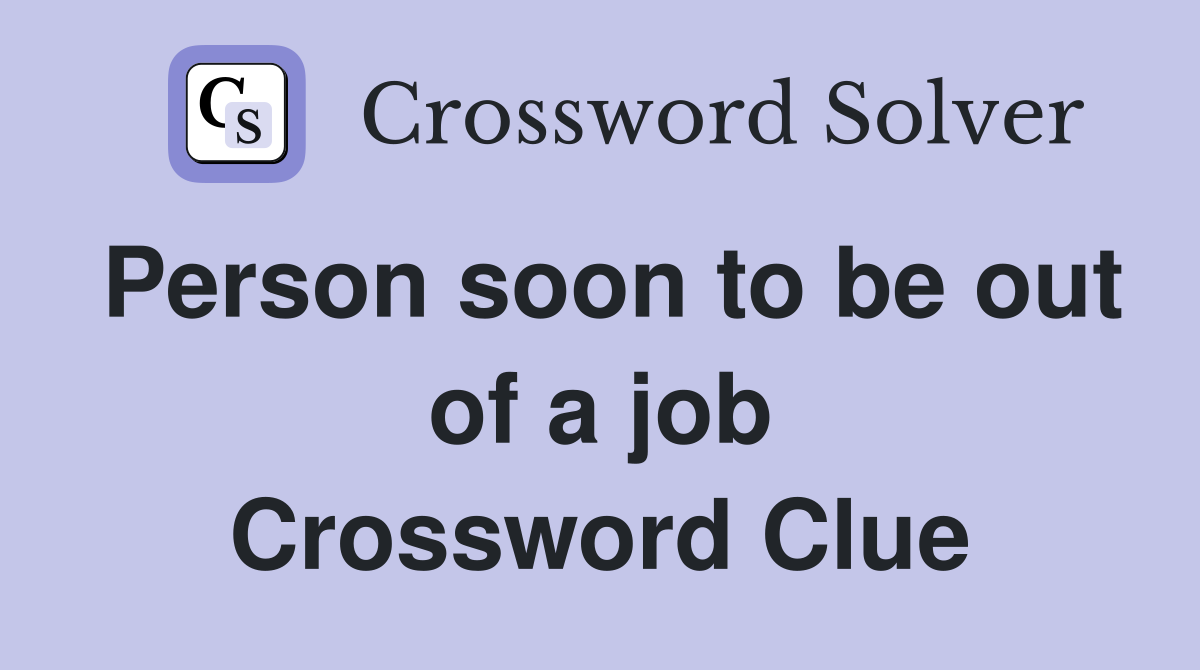 Person soon to be out of a job Crossword Clue