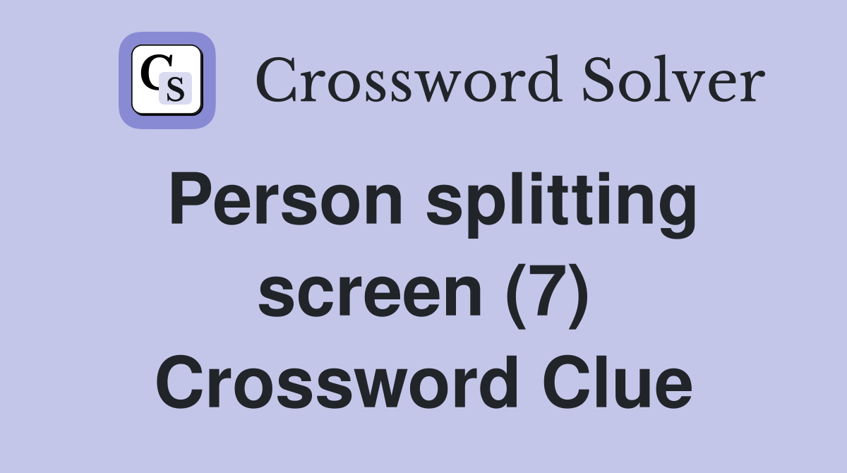 Person splitting screen (7) Crossword Clue