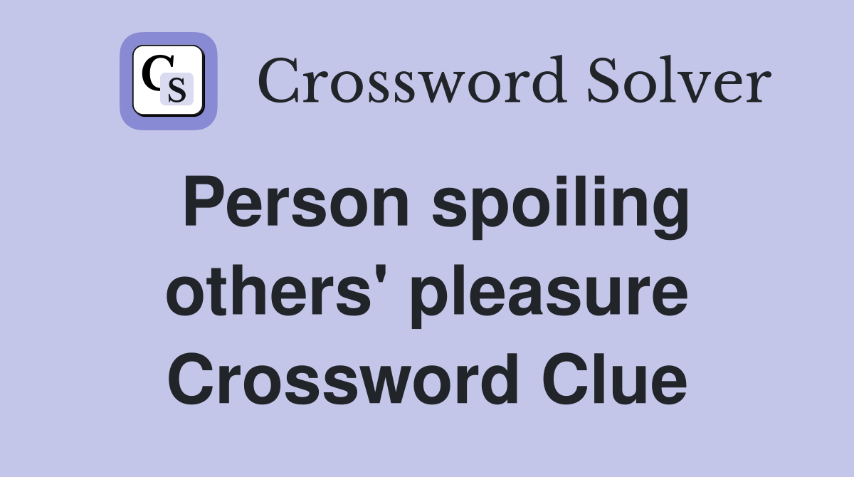 Person spoiling others' pleasure Crossword Clue