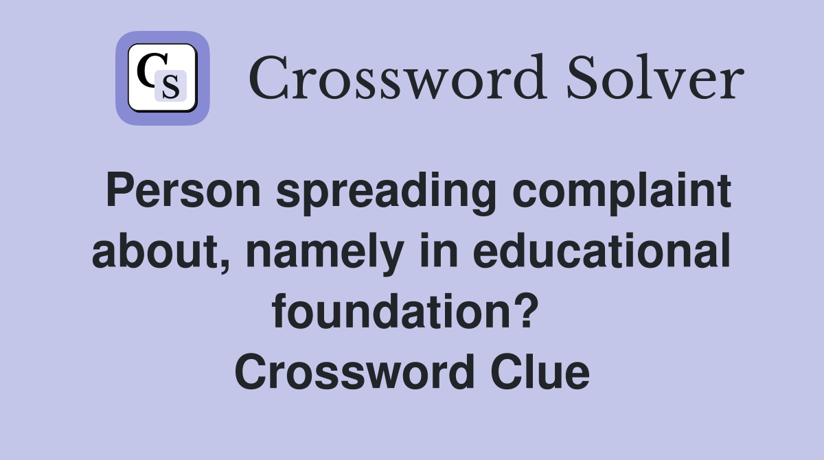Person spreading complaint about, namely in educational foundation?  Crossword Clue