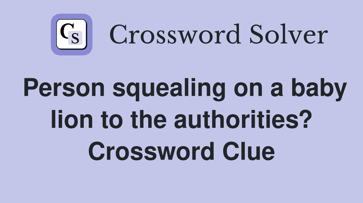 Person squealing on a baby lion to the authorities? Crossword Clue