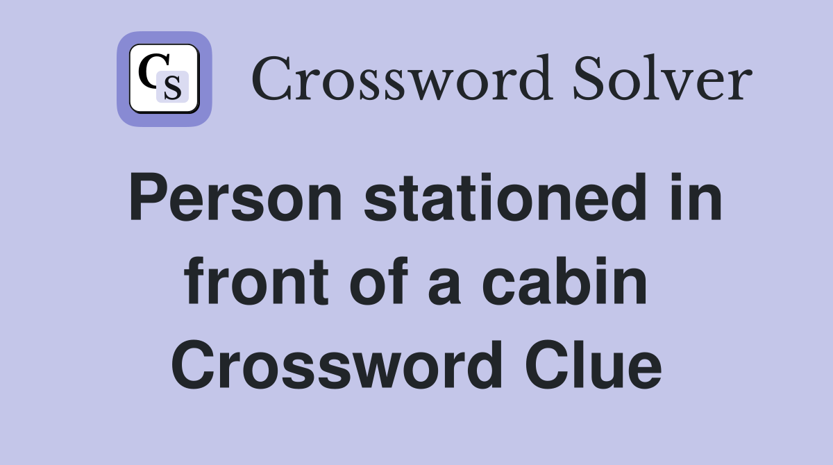 Person stationed in front of a cabin Crossword Clue