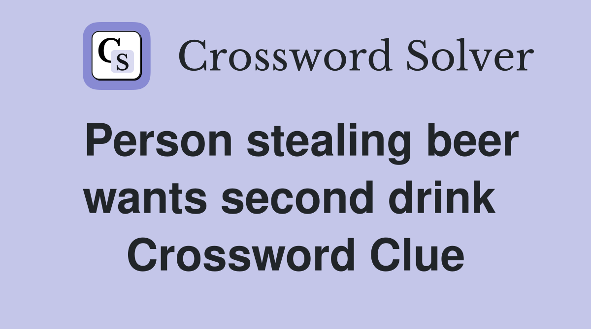 Person stealing beer wants second drink  Crossword Clue