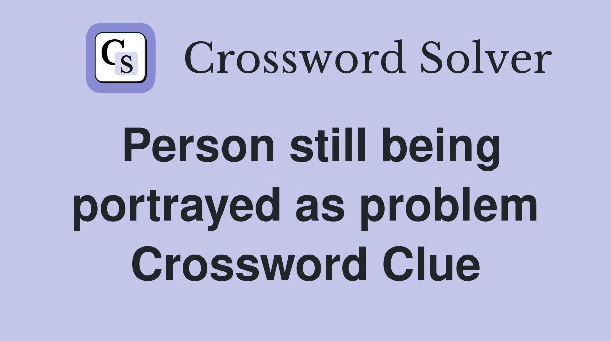 Person still being portrayed as problem Crossword Clue
