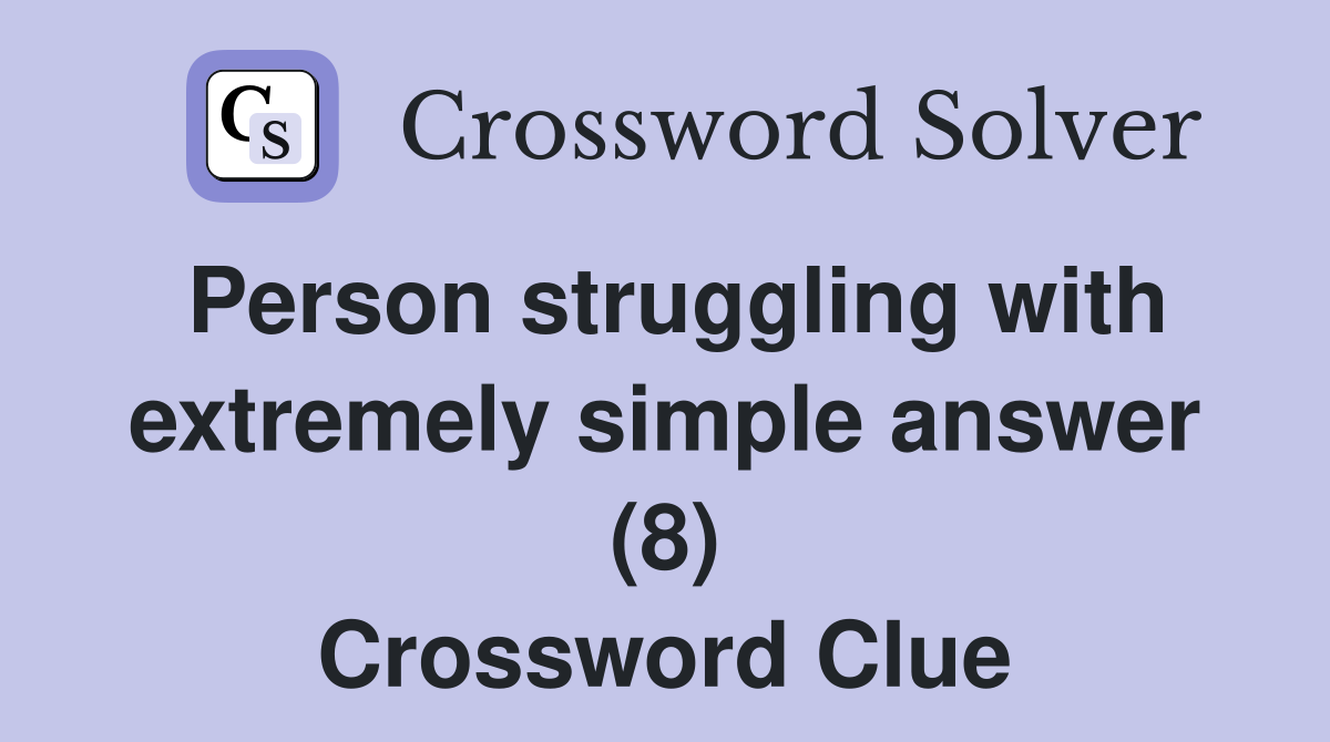 Person struggling with extremely simple answer (8) Crossword Clue