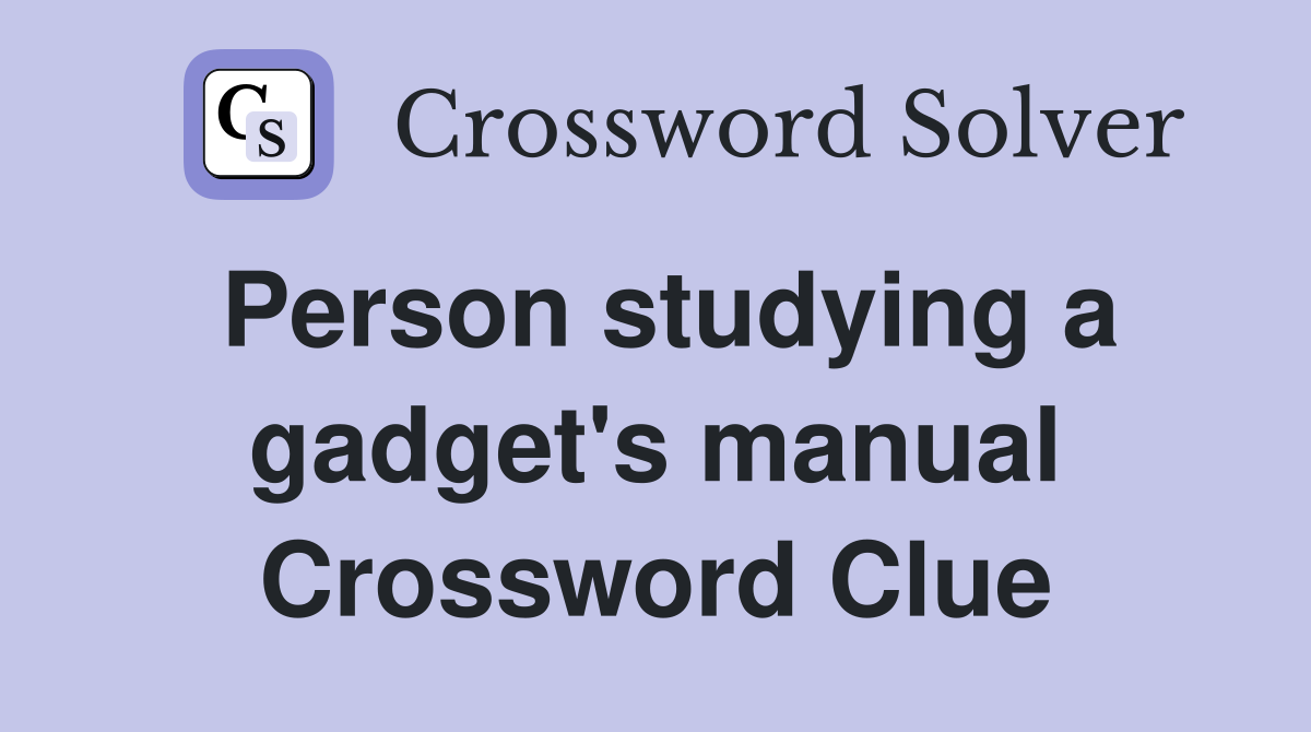 Person studying a gadget's manual Crossword Clue