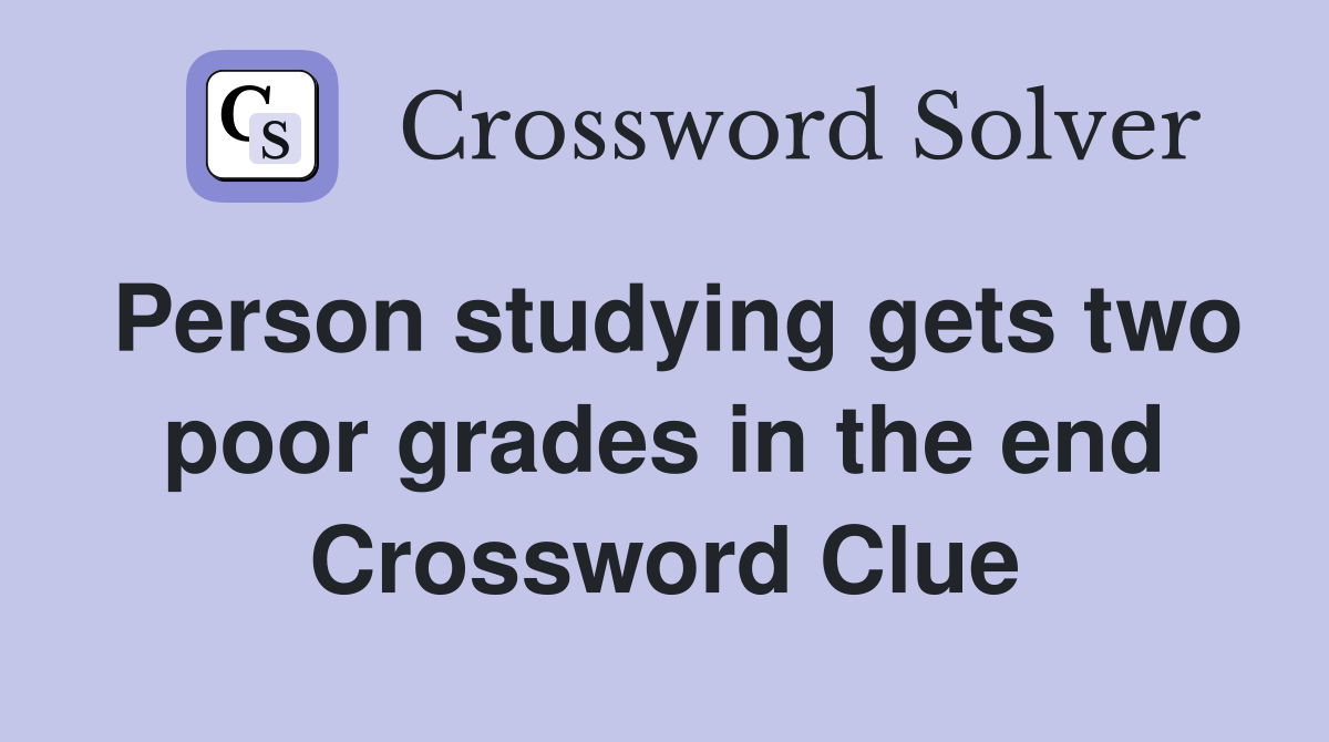 Person studying gets two poor grades in the end Crossword Clue
