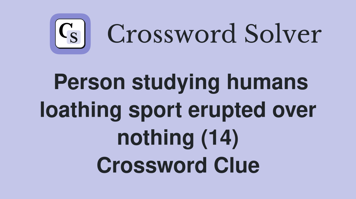 Person studying humans loathing sport erupted over nothing (14) Crossword Clue