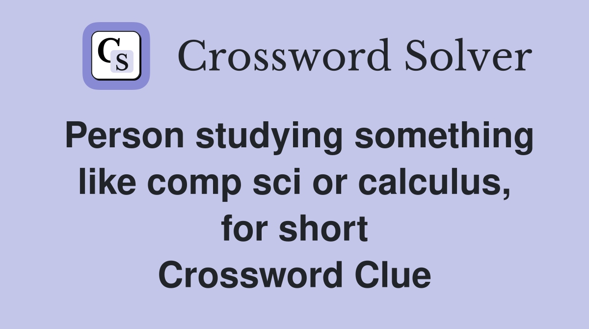Person studying something like comp sci or calculus, for short Crossword Clue