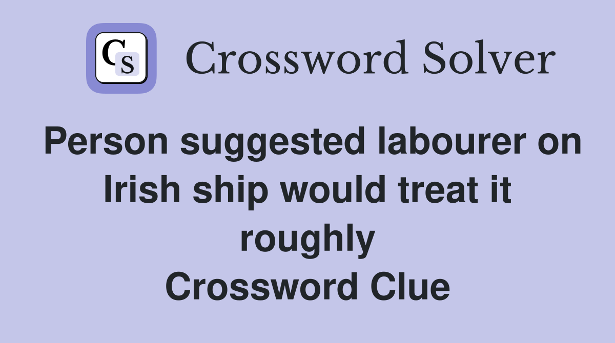 Person suggested labourer on Irish ship would treat it roughly Crossword Clue