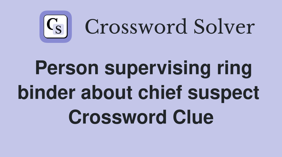 Person supervising ring binder about chief suspect  Crossword Clue