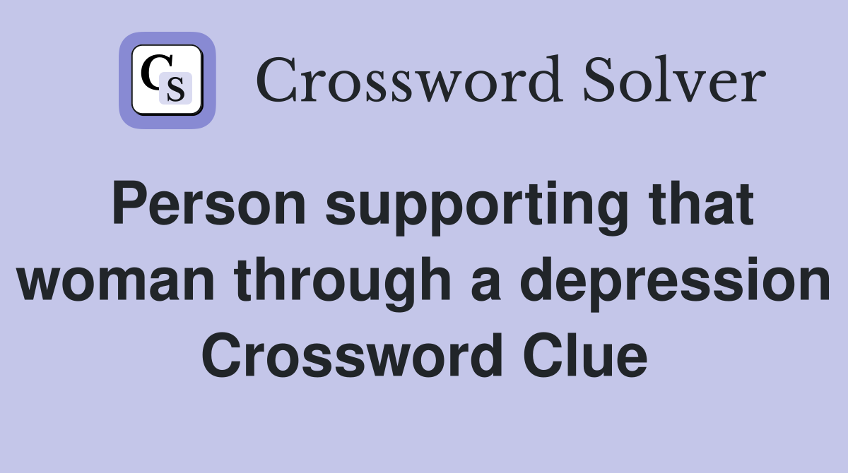 Person supporting that woman through a depression Crossword Clue