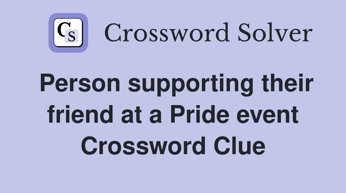 Person supporting their friend at a Pride event Crossword Clue