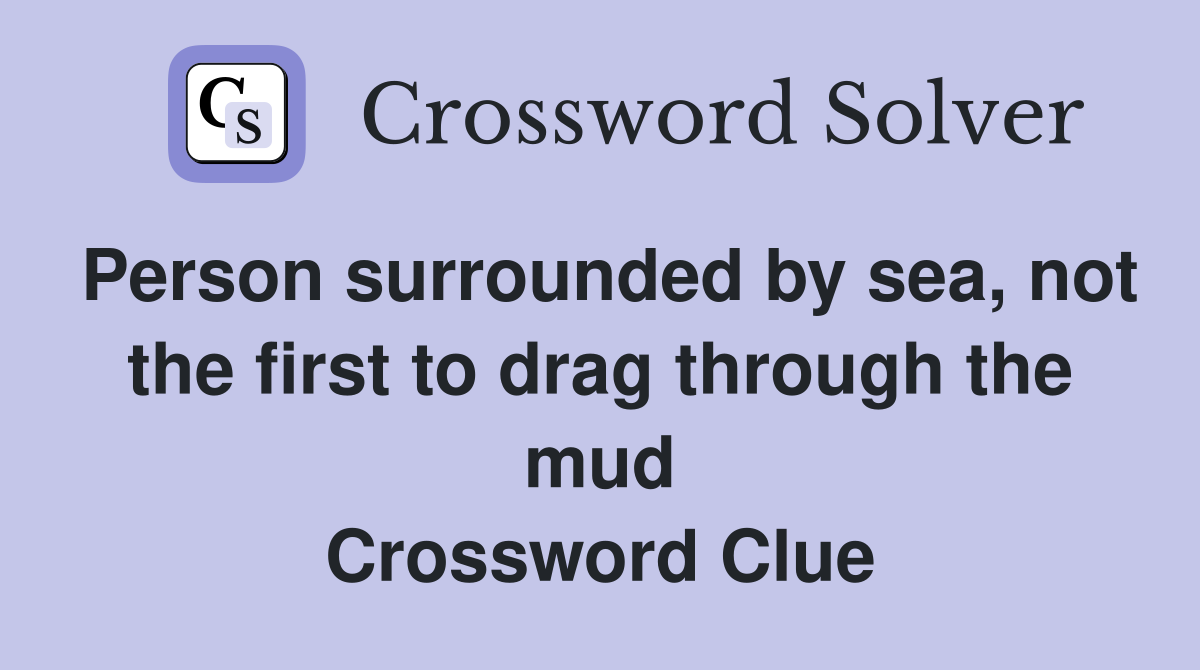 Person surrounded by sea, not the first to drag through the mud Crossword Clue