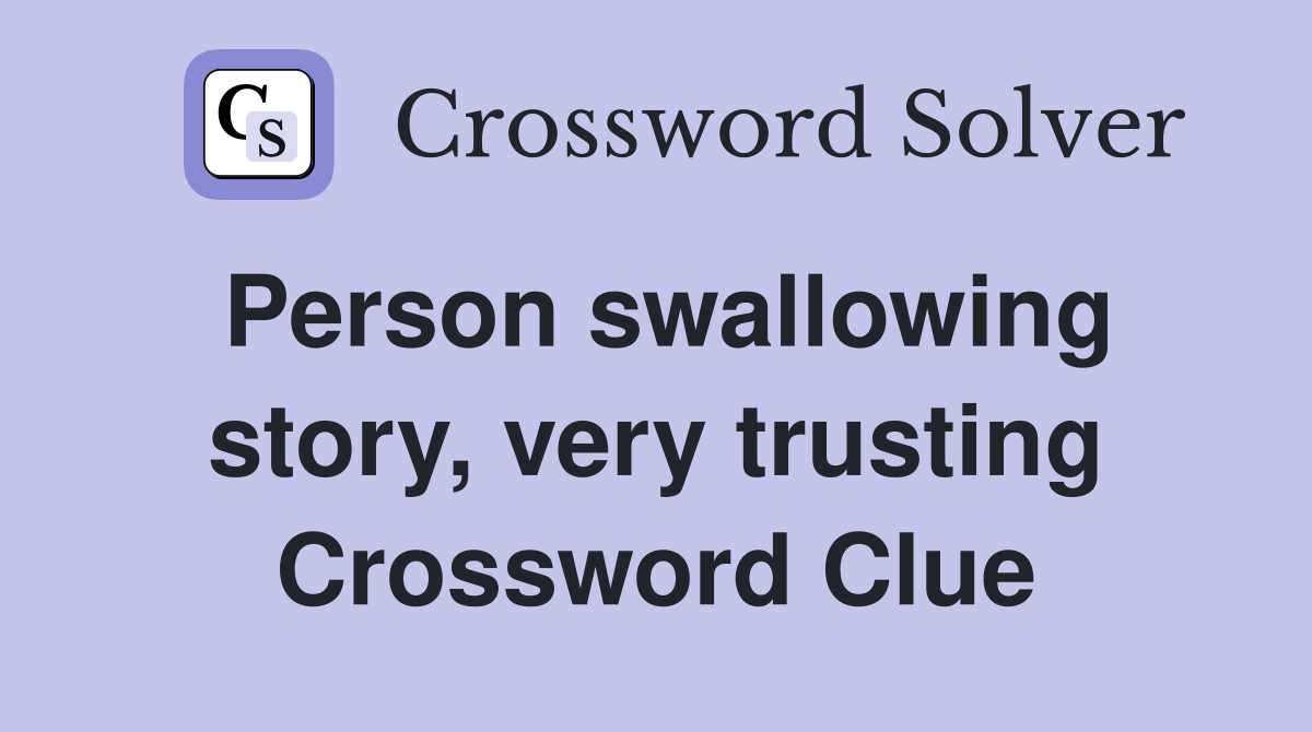 Person swallowing story, very trusting Crossword Clue