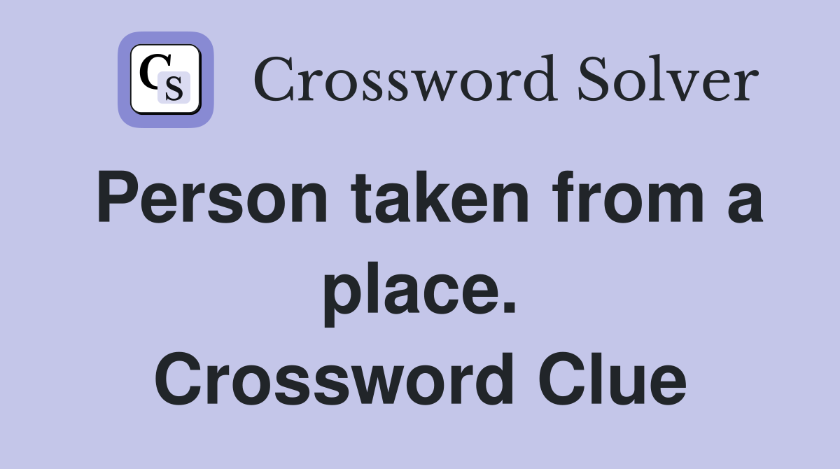 Person taken from a place. Crossword Clue