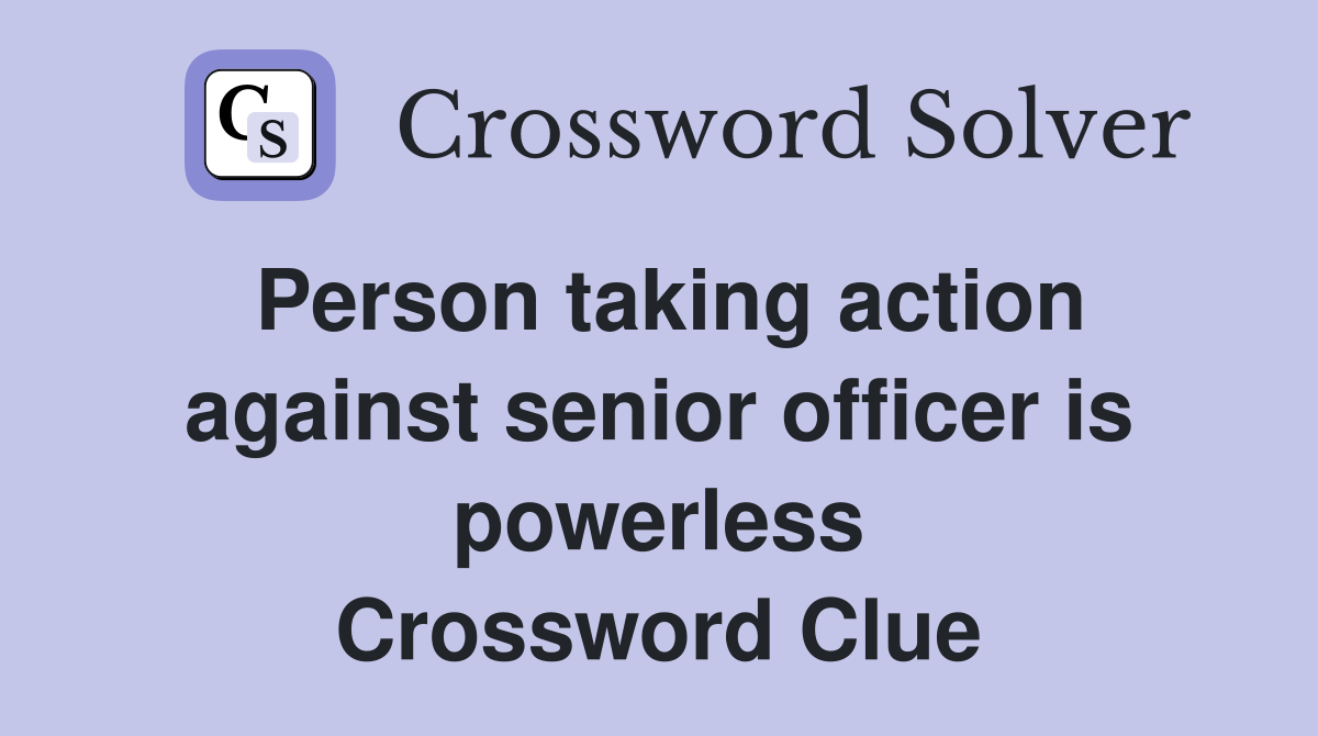 Person taking action against senior officer is powerless Crossword Clue