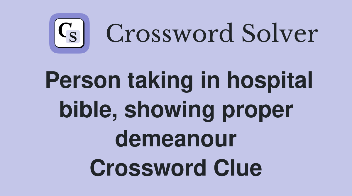Person taking in hospital bible, showing proper demeanour Crossword Clue