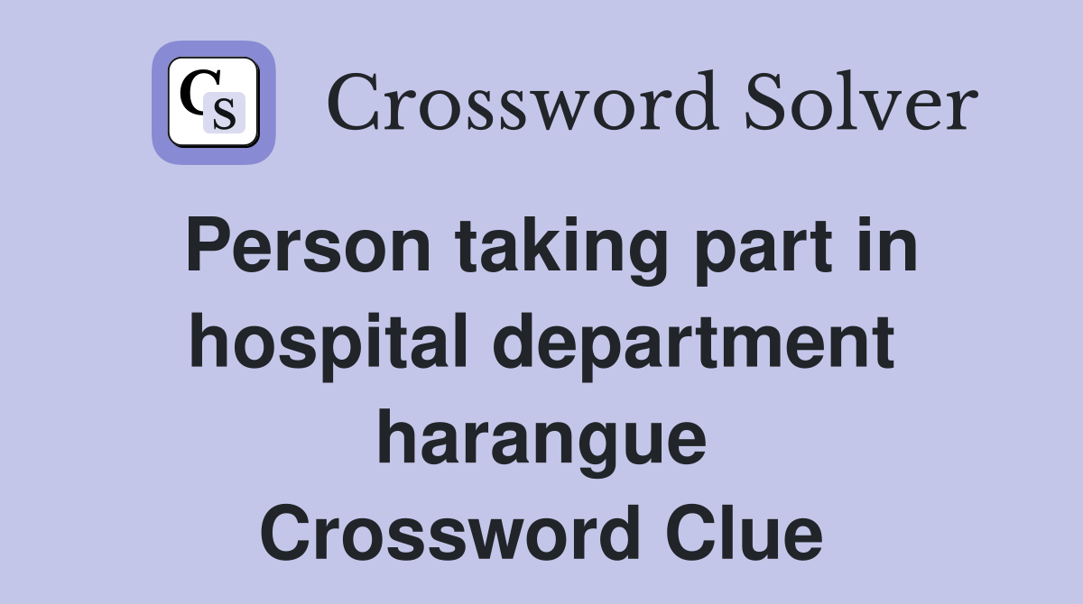 Person taking part in hospital department harangue Crossword Clue