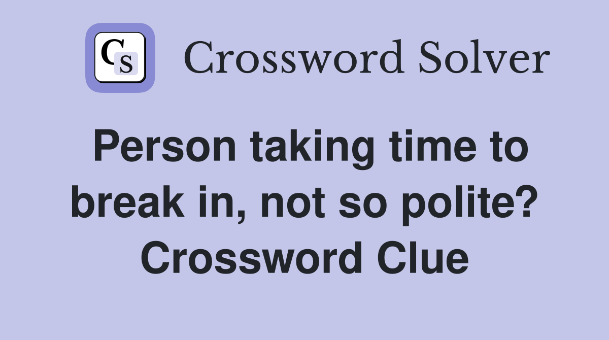 Person taking time to break in, not so polite? Crossword Clue