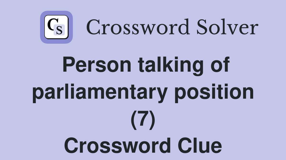 Person talking of parliamentary position (7) Crossword Clue