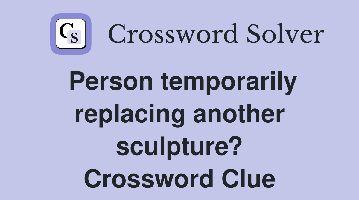 Person temporarily replacing another sculpture? Crossword Clue