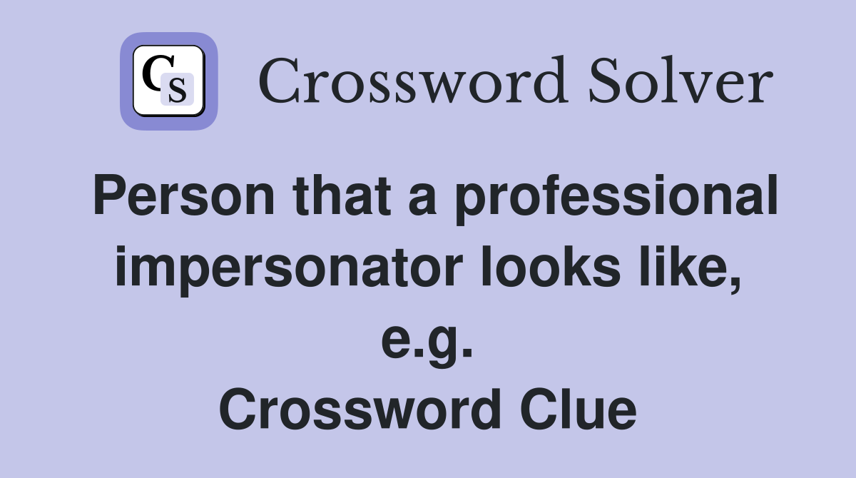 Person that a professional impersonator looks like, e.g. Crossword Clue
