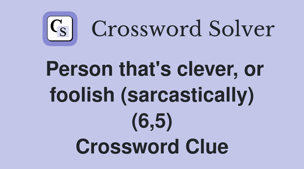 Person that's clever, or foolish (sarcastically) (6,5) Crossword Clue