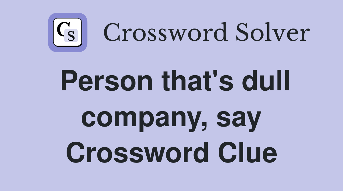 Person that's dull company, say Crossword Clue